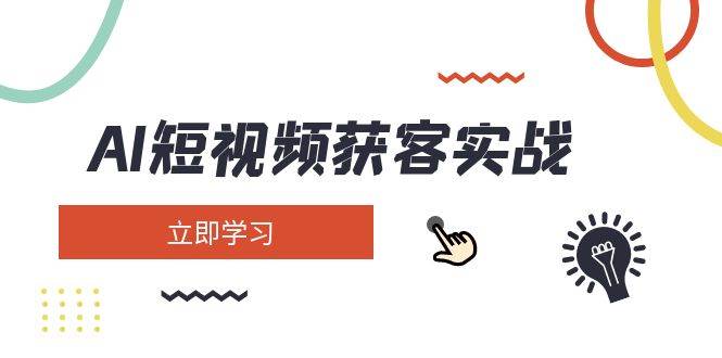 (3.17)AI短视频获客实战：涵盖矩阵营销、搭建、定位、素材拍摄、起号、变现等