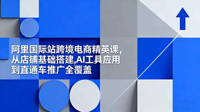(11.2)阿里国际站跨境电商精英课，从店铺基础搭建,AI工具应用到直通车推广全覆盖