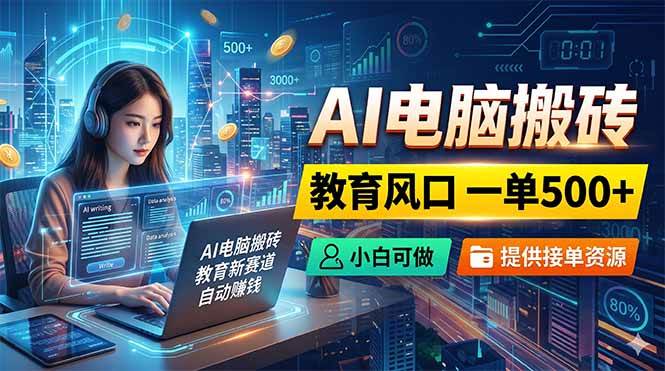 (5.26)AI电脑搬砖，教育风口一单500+，小白可做，提供接单资源