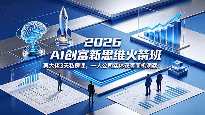 (5.22)2026 AI 创富新思维火箭班：某大佬3天私房课，一人公司实体获客商机洞察