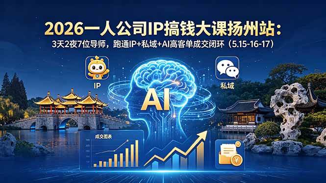 (5.24)2026一人公司IP搞钱大课扬州站：3天2夜7位导师，跑通IP+私域+AI高客单成交闭环（5.15-16-17）
