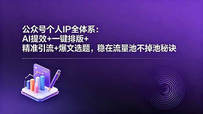 (5.20)公众号个人IP全体系：AI提效+一键排版+精准引流+爆文选题，稳在流量池不掉池秘诀